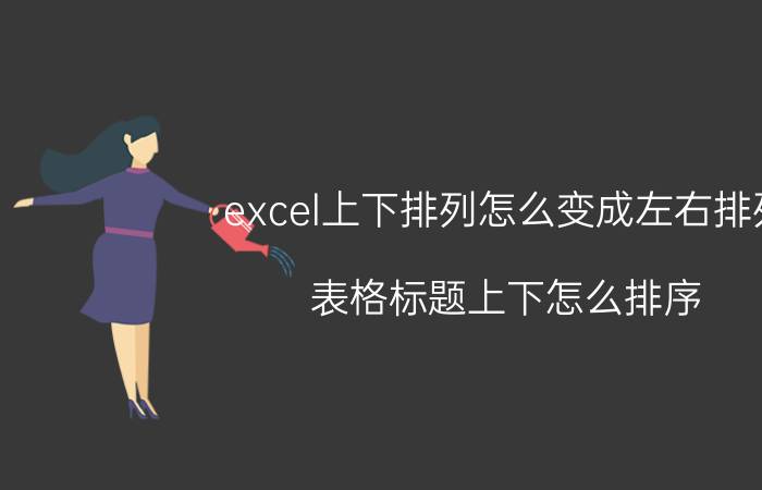 excel上下排列怎么变成左右排列 表格标题上下怎么排序？